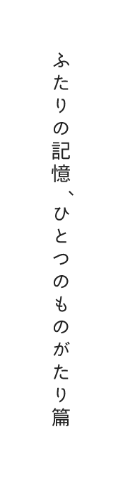 「ふたりの記憶、ひとつのものがたり篇