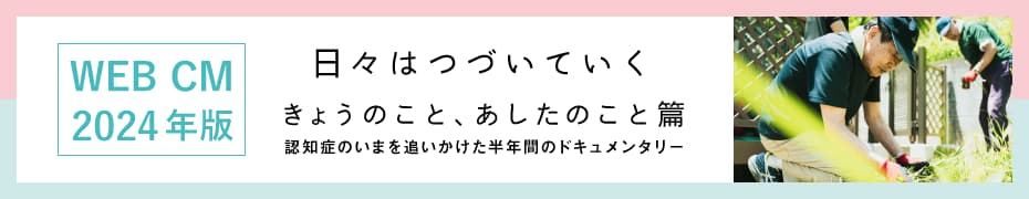 Web CM 2024年版 日々はつづいていく きょうのこと、あしたのこと篇 認知症のいまを追いかけた半年間のドキュメンタリー